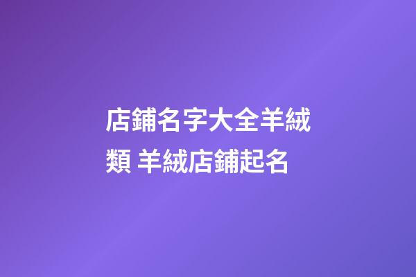 店鋪名字大全羊絨類 羊絨店鋪起名
